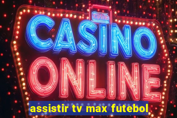 assistir tv max futebol